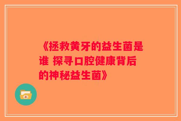 《拯救黄牙的益生菌是谁 探寻口腔健康背后的神秘益生菌》