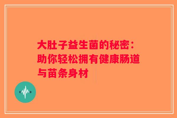 大肚子益生菌的秘密：助你轻松拥有健康肠道与苗条身材