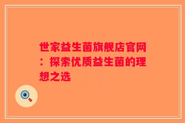 世家益生菌旗舰店官网：探索优质益生菌的理想之选