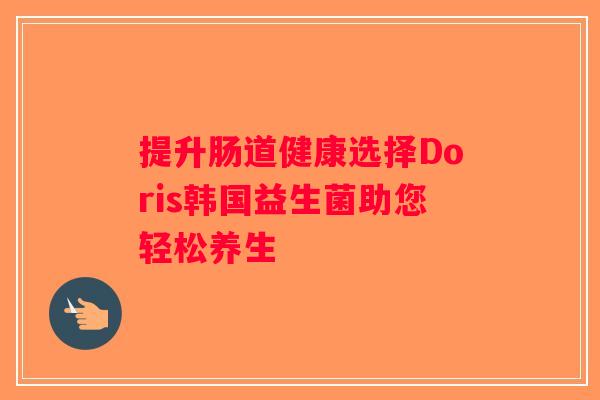 提升肠道健康选择Doris韩国益生菌助您轻松养生