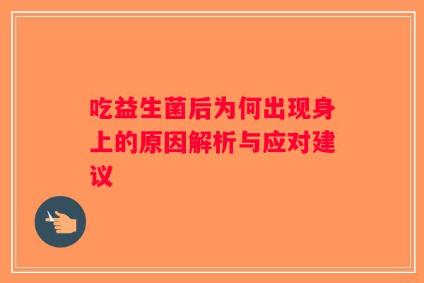 吃益生菌后为何出现身上的原因解析与应对建议
