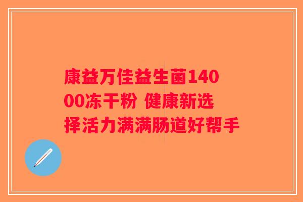 康益万佳益生菌14000冻干粉 健康新选择活力满满肠道好帮手