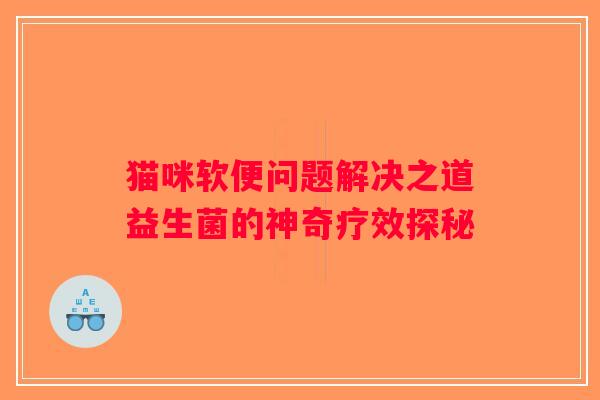 猫咪软便问题解决之道益生菌的神奇疗效探秘