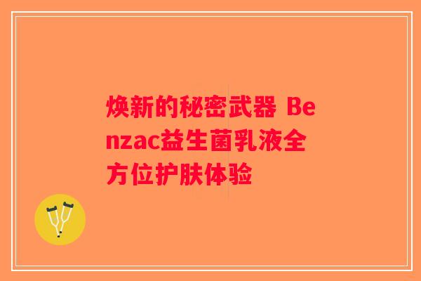 焕新的秘密武器 Benzac益生菌乳液全方位护肤体验