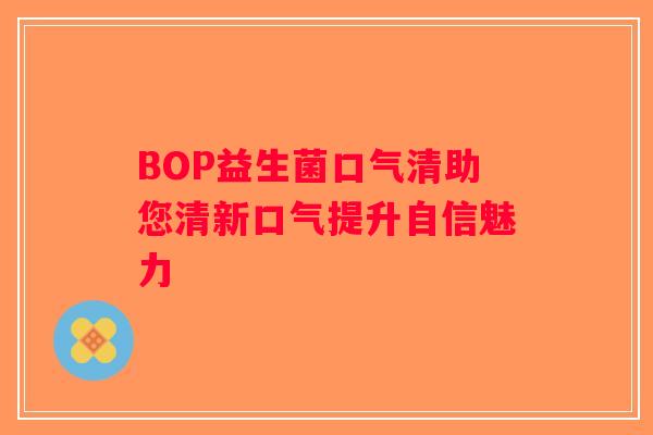 BOP益生菌口气清助您清新口气提升自信魅力