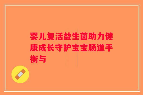 婴儿复活益生菌助力健康成长守护宝宝肠道平衡与