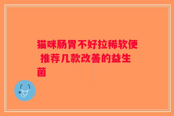 猫咪肠胃不好拉稀软便 推荐几款改善的益生菌