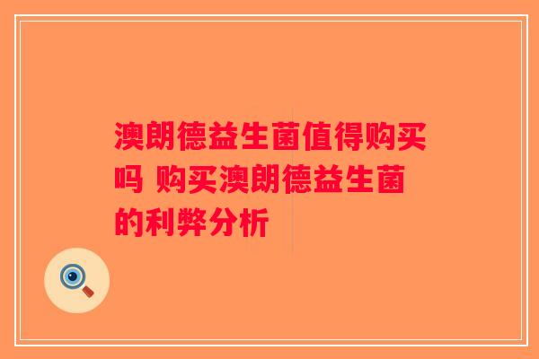 澳朗德益生菌值得购买吗 购买澳朗德益生菌的利弊分析