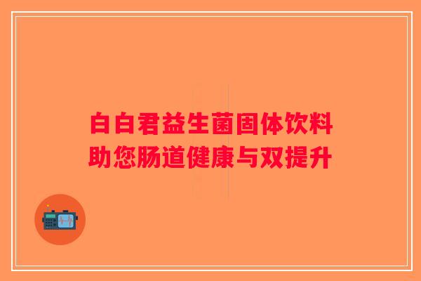 白白君益生菌固体饮料助您肠道健康与双提升