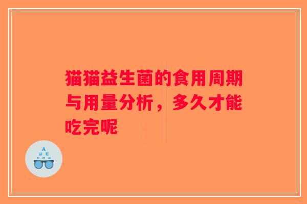 猫猫益生菌的食用周期与用量分析，多久才能吃完呢