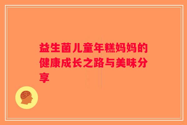 益生菌儿童年糕妈妈的健康成长之路与美味分享