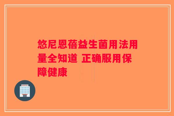 悠尼恩蓓益生菌用法用量全知道 正确服用保障健康