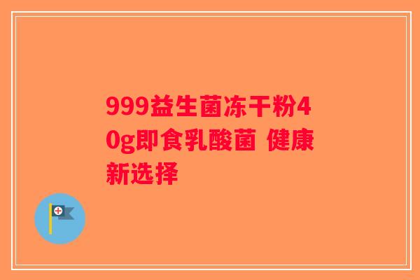 999益生菌冻干粉40g即食乳酸菌 健康新选择
