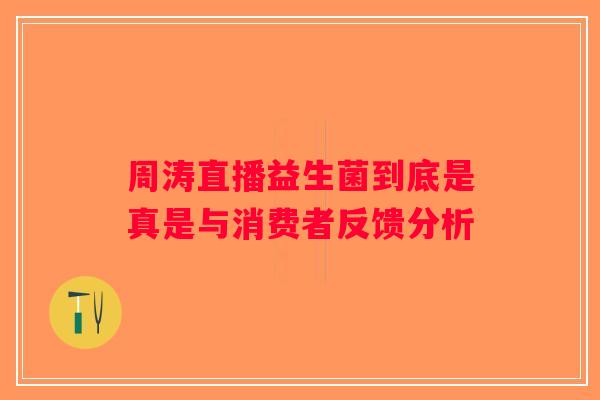 周涛直播益生菌到底是真是与消费者反馈分析