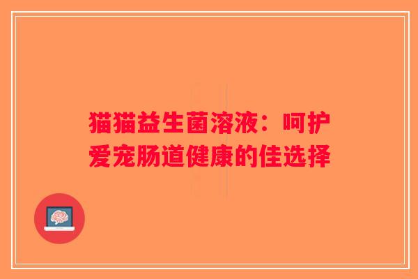 猫猫益生菌溶液：呵护爱宠肠道健康的佳选择