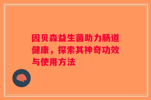 因贝森益生菌助力肠道健康，探索其神奇功效与使用方法