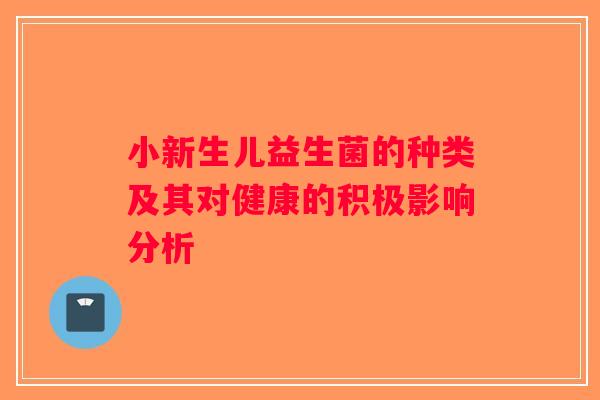 小新生儿益生菌的种类及其对健康的积极影响分析
