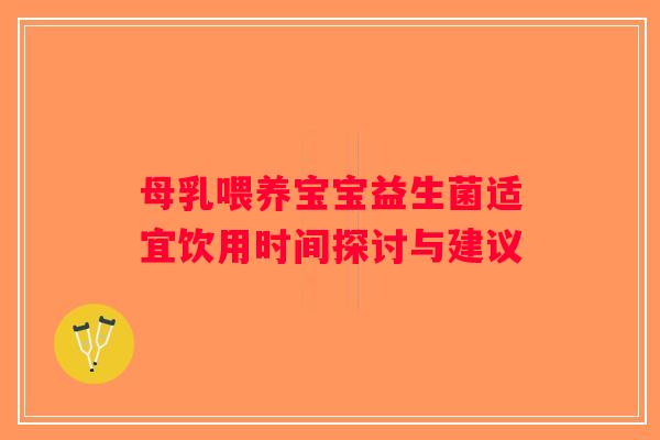 母乳喂养宝宝益生菌适宜饮用时间探讨与建议