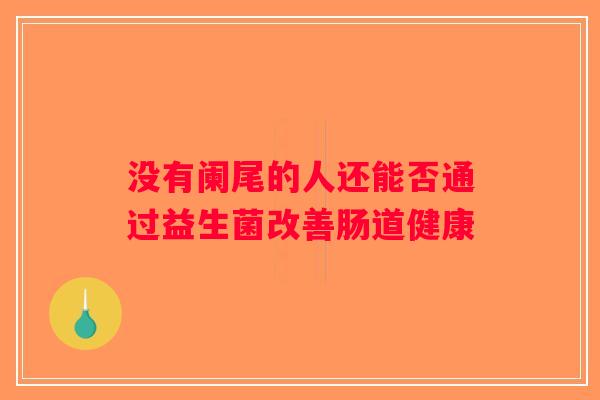 没有阑尾的人还能否通过益生菌改善肠道健康