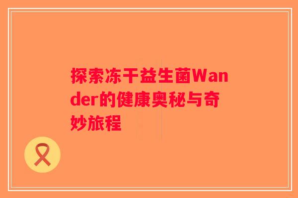 探索冻干益生菌Wander的健康奥秘与奇妙旅程