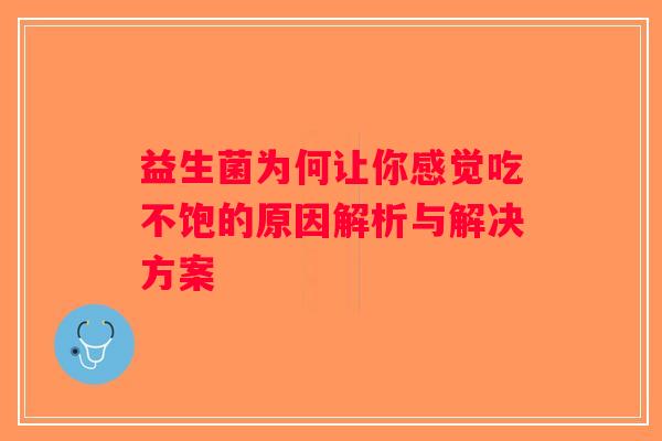 益生菌为何让你感觉吃不饱的原因解析与解决方案