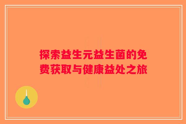 探索益生元益生菌的免费获取与健康益处之旅