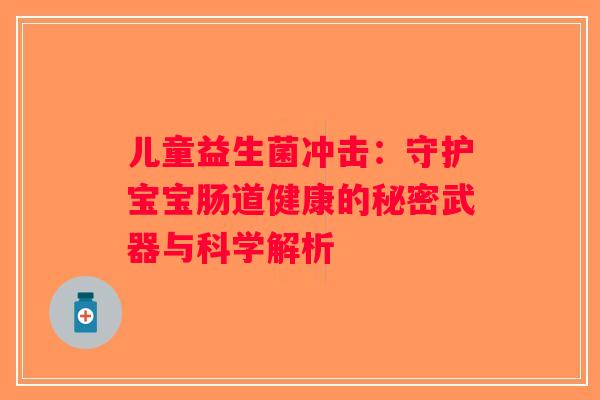 儿童益生菌冲击：守护宝宝肠道健康的秘密武器与科学解析