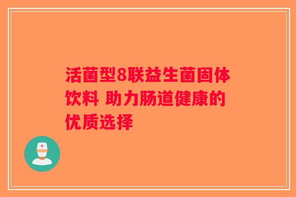 活菌型8联益生菌固体饮料 助力肠道健康的优质选择