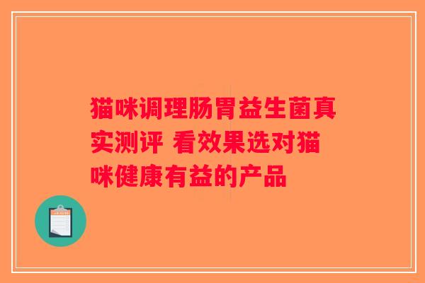 猫咪调理肠胃益生菌真实测评 看效果选对猫咪健康有益的产品