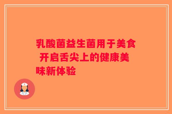 乳酸菌益生菌用于美食 开启舌尖上的健康美味新体验