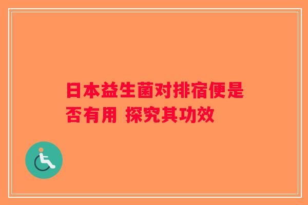 日本益生菌对排宿便是否有用 探究其功效