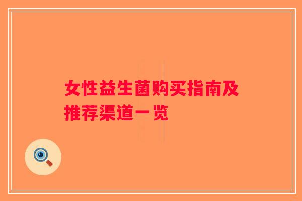 女性益生菌购买指南及推荐渠道一览
