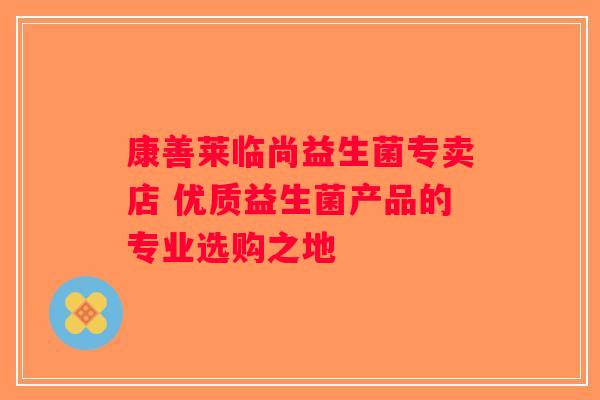 康善莱临尚益生菌专卖店 优质益生菌产品的专业选购之地