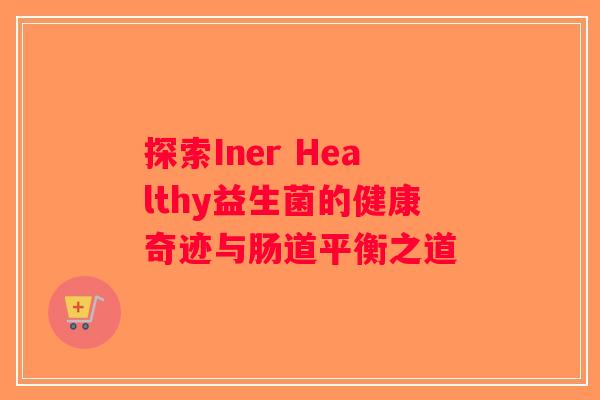 探索Iner Healthy益生菌的健康奇迹与肠道平衡之道
