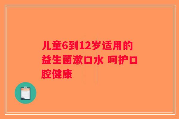 儿童6到12岁适用的益生菌漱口水 呵护口腔健康