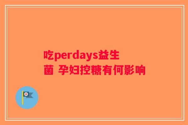 吃perdays益生菌 孕妇控糖有何影响