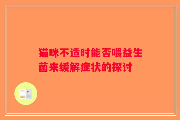 猫咪不适时能否喂益生菌来缓解症状的探讨