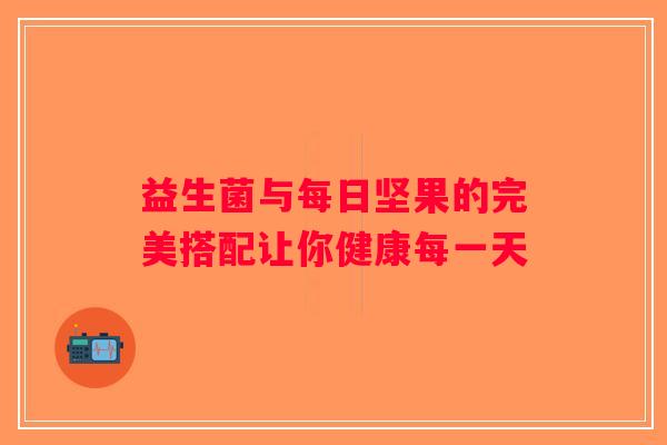 益生菌与每日坚果的完美搭配让你健康每一天
