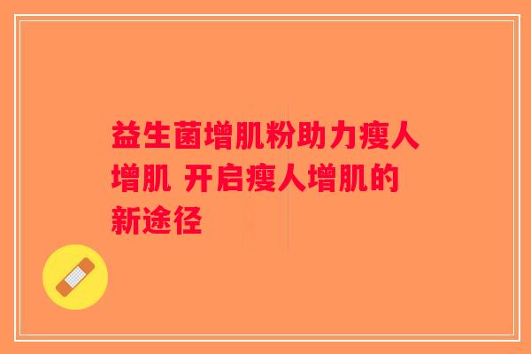 益生菌增肌粉助力瘦人增肌 开启瘦人增肌的新途径