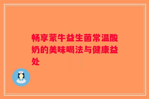 畅享蒙牛益生菌常温酸奶的美味喝法与健康益处