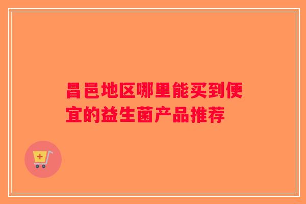昌邑地区哪里能买到便宜的益生菌产品推荐