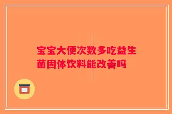 宝宝大便次数多吃益生菌固体饮料能改善吗