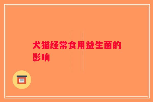 犬猫经常食用益生菌的影响
