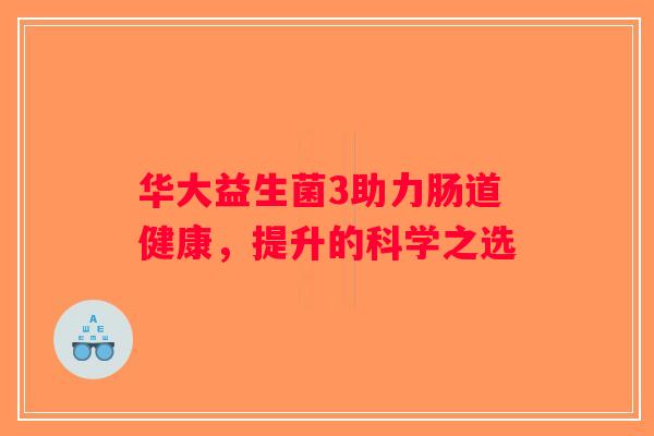 华大益生菌3助力肠道健康，提升的科学之选