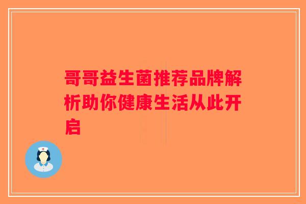 哥哥益生菌推荐品牌解析助你健康生活从此开启