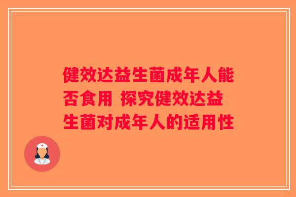 健效达益生菌成年人能否食用 探究健效达益生菌对成年人的适用性