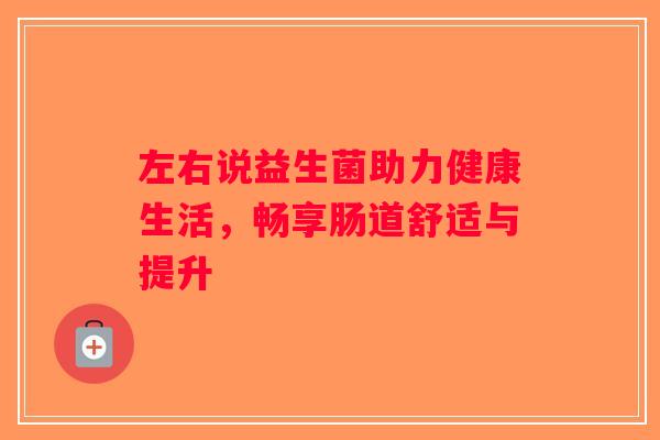 左右说益生菌助力健康生活，畅享肠道舒适与提升