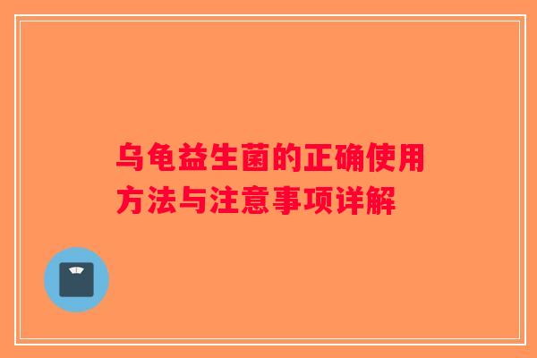 乌龟益生菌的正确使用方法与注意事项详解