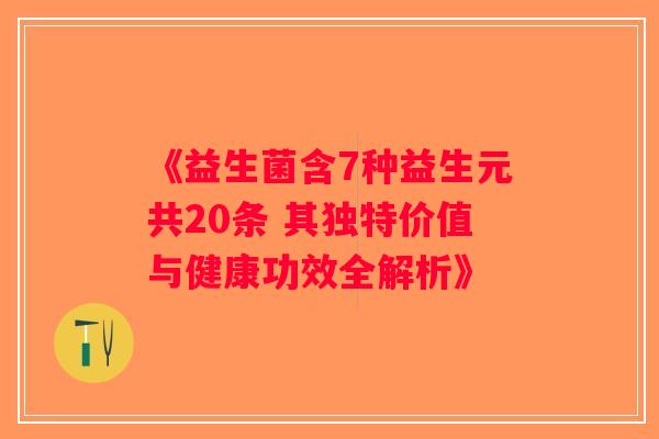 《益生菌含7种益生元共20条 其独特价值与健康功效全解析》