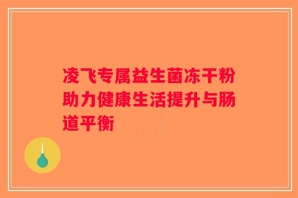 凌飞专属益生菌冻干粉助力健康生活提升与肠道平衡